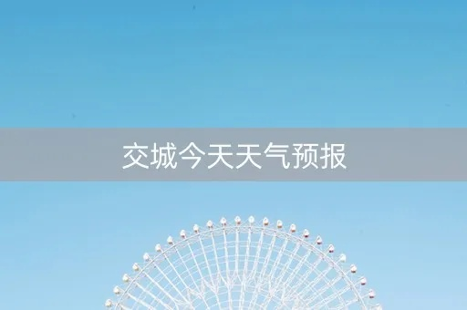 交城天气预报（交城天气预报15天天气）