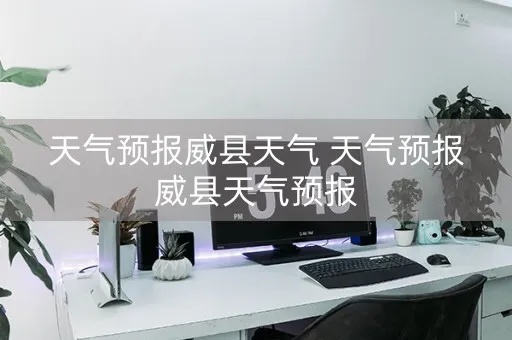 威县天气预报（河北威县天气预报）